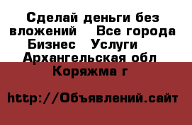 Сделай деньги без вложений. - Все города Бизнес » Услуги   . Архангельская обл.,Коряжма г.